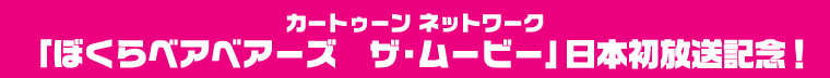 カートゥーン ネットワーク 「ぼくらベアべアーズ　ザ・ムービー」日本初放送記念！