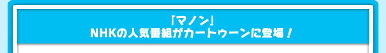 「マノン」NHKの人気番組がカートゥーンに登場！